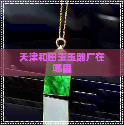 探秘天津和田玉玉雕廠及工藝美術設計精髓